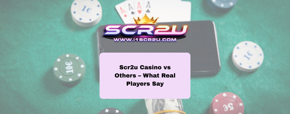 Scr2u Casino vs Others – What Real Players Say