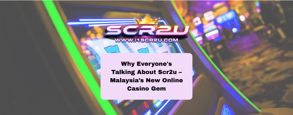 Scr2u: Why Everyone’s Talking About Scr2u – Malaysia’s Online Casino Gem